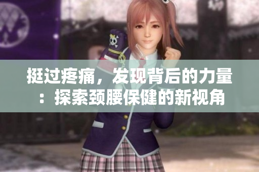 挺過疼痛，發(fā)現(xiàn)背后的力量：探索頸腰保健的新視角
