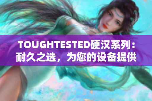 TOUGHTESTED硬漢系列：耐久之選，為您的設(shè)備提供最強(qiáng)保護(hù)