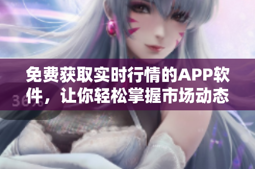 免費(fèi)獲取實(shí)時行情的APP軟件，讓你輕松掌握市場動態(tài)