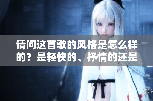請問這首歌的風(fēng)格是怎么樣的？是輕快的、抒情的還是其他類型？