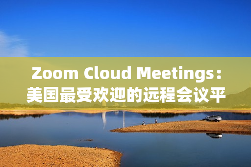 Zoom Cloud Meetings：美國最受歡迎的遠(yuǎn)程會議平臺