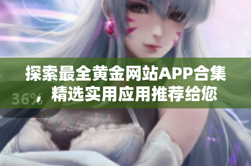 探索最全黃金網(wǎng)站APP合集，精選實(shí)用應(yīng)用推薦給您