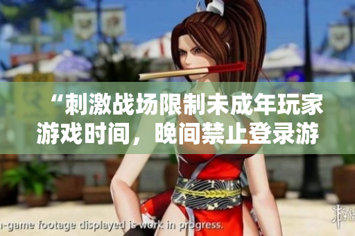 “刺激戰(zhàn)場限制未成年玩家游戲時間，晚間禁止登錄游戲”