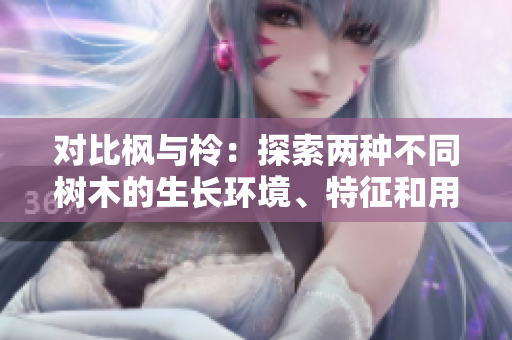 對(duì)比楓與柃：探索兩種不同樹木的生長(zhǎng)環(huán)境、特征和用途