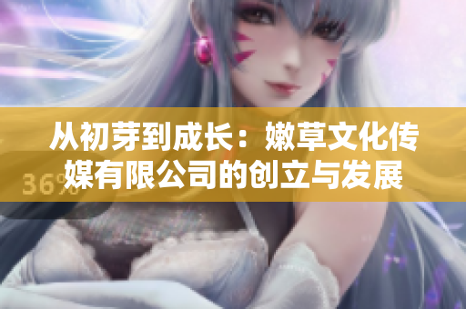 從初芽到成長(zhǎng)：嫩草文化傳媒有限公司的創(chuàng)立與發(fā)展