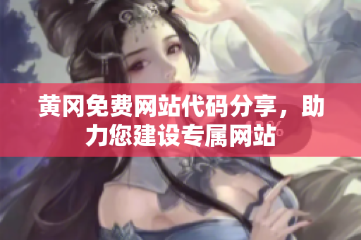 黃岡免費(fèi)網(wǎng)站代碼分享，助力您建設(shè)專屬網(wǎng)站