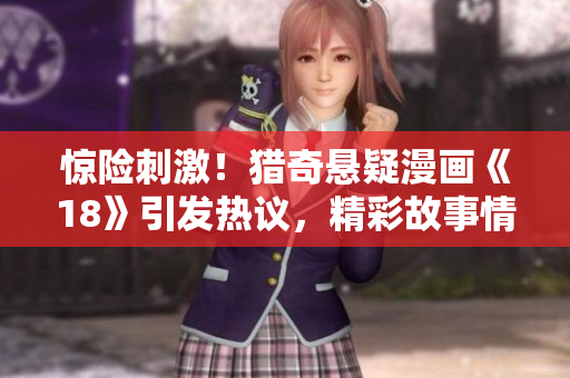 驚險刺激！獵奇懸疑漫畫《18》引發(fā)熱議，精彩故事情節(jié)令人震撼