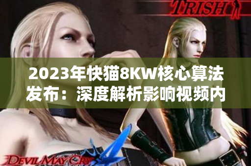 2023年快貓8KW核心算法發(fā)布：深度解析影響視頻內(nèi)容創(chuàng)作的關鍵因素