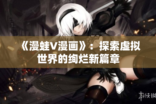 《漫蛙V漫畫》：探索虛擬世界的絢爛新篇章