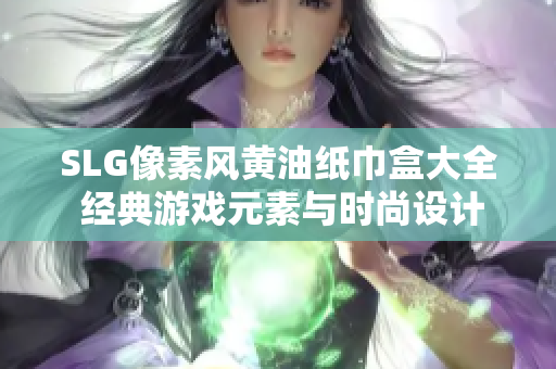 SLG像素風黃油紙巾盒大全 經(jīng)典游戲元素與時尚設計的完美融合