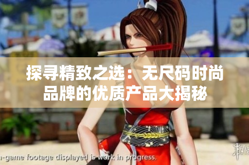 探尋精致之選：無尺碼時尚品牌的優(yōu)質(zhì)產(chǎn)品大揭秘