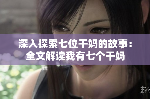 深入探索七位干媽的故事：全文解讀我有七個干媽
