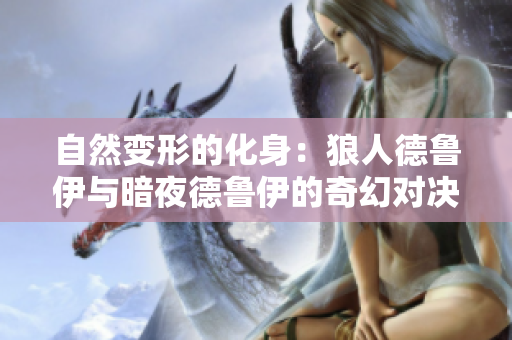 自然變形的化身：狼人德魯伊與暗夜德魯伊的奇幻對決
