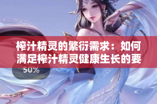 榨汁精靈的繁衍需求：如何滿(mǎn)足榨汁精靈健康生長(zhǎng)的要求