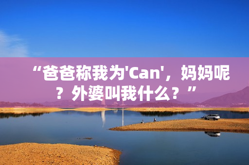 “爸爸稱我為'Can'，媽媽呢？外婆叫我什么？”