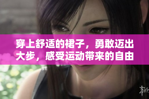 穿上舒適的裙子，勇敢邁出大步，感受運(yùn)動(dòng)帶來的自由與活力。