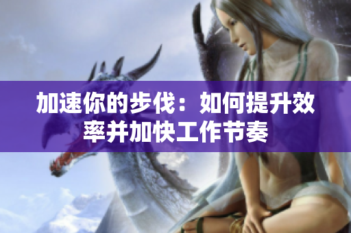 加速你的步伐：如何提升效率并加快工作節(jié)奏