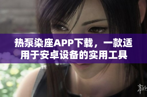 熱泵染座APP下載，一款適用于安卓設(shè)備的實(shí)用工具
