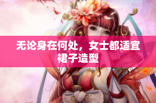無(wú)論身在何處，女士都適宜裙子造型