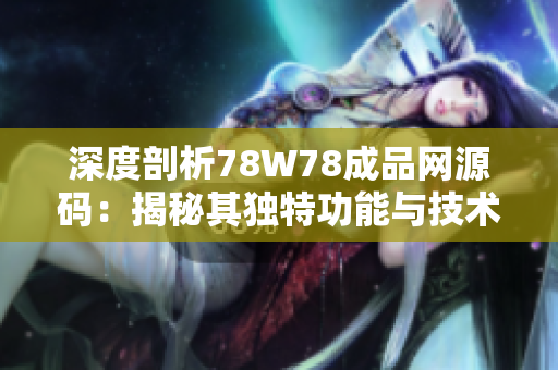 深度剖析78W78成品網(wǎng)源碼：揭秘其獨特功能與技術(shù)內(nèi)幕