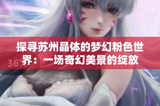 探尋蘇州晶體的夢(mèng)幻粉色世界：一場(chǎng)奇幻美景的綻放