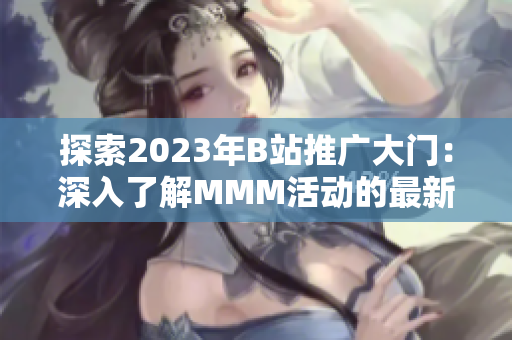 探索2023年B站推廣大門：深入了解MMM活動的最新資訊與參與方式