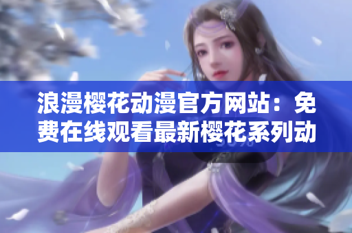 浪漫櫻花動漫官方網(wǎng)站：免費在線觀看最新櫻花系列動漫