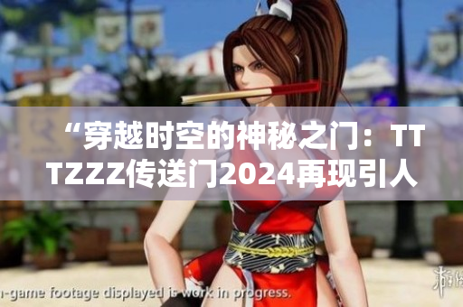 “穿越時(shí)空的神秘之門：TTTZZZ傳送門2024再現(xiàn)引人入勝的冒險(xiǎn)旅程！”
