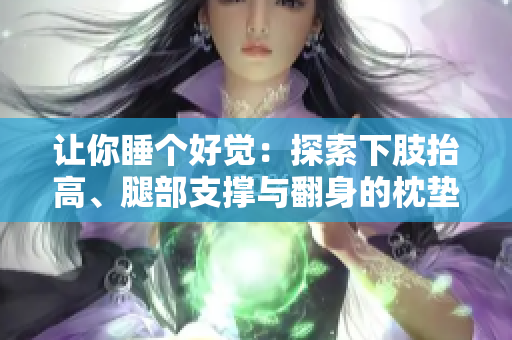 讓你睡個好覺：探索下肢抬高、腿部支撐與翻身的枕墊技術