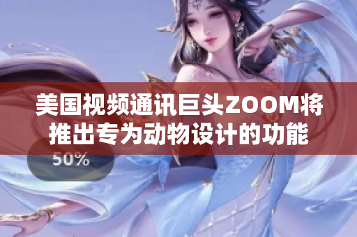 美國視頻通訊巨頭ZOOM將推出專為動物設計的功能