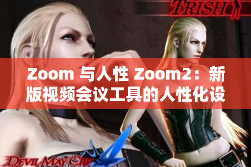 Zoom 與人性 Zoom2：新版視頻會議工具的人性化設(shè)計