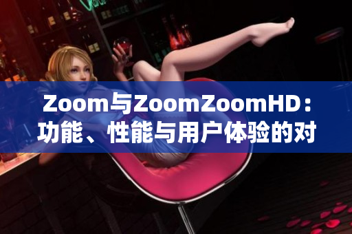 Zoom與ZoomZoomHD：功能、性能與用戶體驗的對比