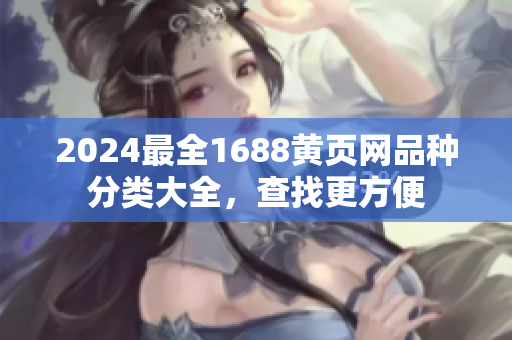 2024最全1688黃頁網(wǎng)品種分類大全，查找更方便