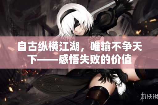 自古縱橫江湖，唯輸不爭天下——感悟失敗的價(jià)值