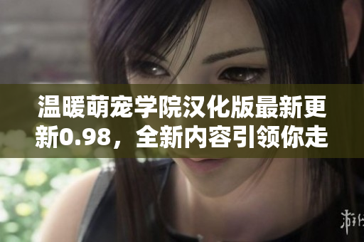 溫暖萌寵學(xué)院漢化版最新更新0.98，全新內(nèi)容引領(lǐng)你走進(jìn)萌寵世界