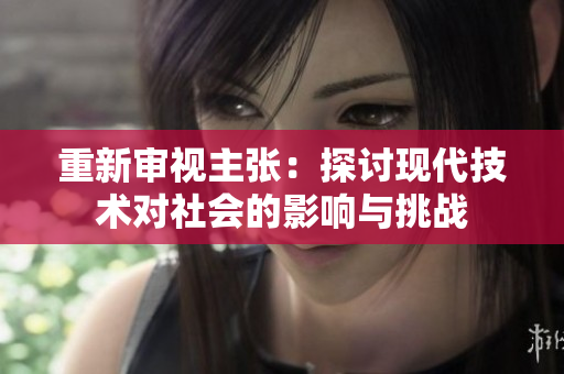 重新審視主張：探討現(xiàn)代技術(shù)對(duì)社會(huì)的影響與挑戰(zhàn)