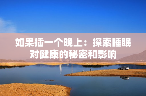 如果插一個(gè)晚上：探索睡眠對(duì)健康的秘密和影響