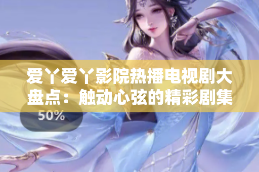 愛(ài)丫愛(ài)丫影院熱播電視劇大盤點(diǎn)：觸動(dòng)心弦的精彩劇集一網(wǎng)打盡！