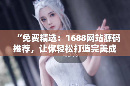 “免費(fèi)精選：1688網(wǎng)站源碼推薦，讓你輕松打造完美成品網(wǎng)站！”
