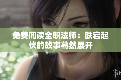 免費(fèi)閱讀全職法師：跌宕起伏的故事驀然展開(kāi)
