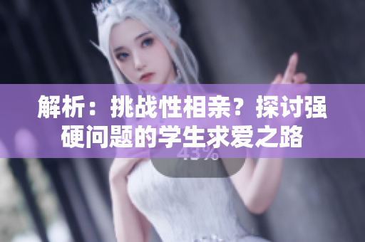 解析：挑戰(zhàn)性相親？探討強(qiáng)硬問(wèn)題的學(xué)生求愛(ài)之路