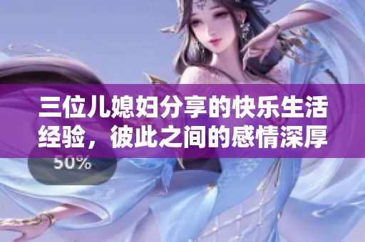 三位兒媳婦分享的快樂(lè)生活經(jīng)驗(yàn)，彼此之間的感情深厚