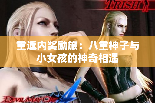 重返內(nèi)獎勵旅：八重神子與小女孩的神奇相遇
