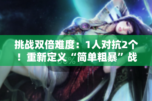 挑戰(zhàn)雙倍難度：1人對(duì)抗2個(gè)！重新定義“簡(jiǎn)單粗暴”戰(zhàn)術(shù)！