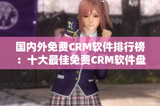 國內(nèi)外免費CRM軟件排行榜：十大最佳免費CRM軟件盤點