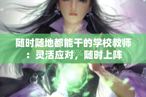 隨時(shí)隨地都能干的學(xué)校教師：靈活應(yīng)對(duì)，隨時(shí)上陣
