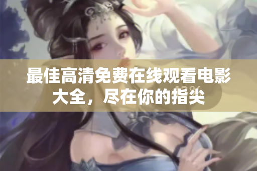 最佳高清免費在線觀看電影大全，盡在你的指尖