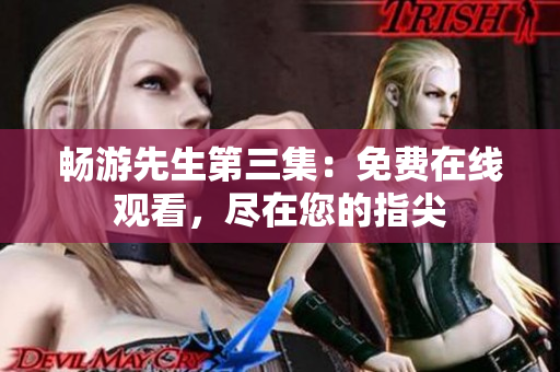 暢游先生第三集：免費(fèi)在線觀看，盡在您的指尖