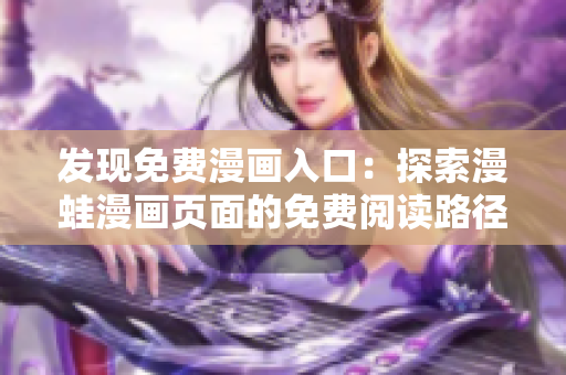 發(fā)現(xiàn)免費(fèi)漫畫(huà)入口：探索漫蛙漫畫(huà)頁(yè)面的免費(fèi)閱讀路徑