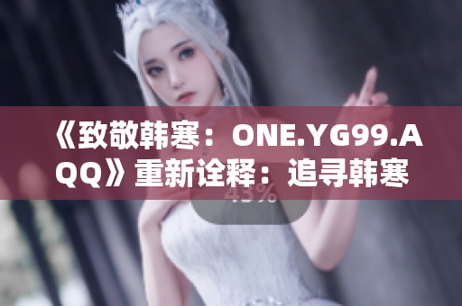 《致敬韓寒：ONE.YG99.AQQ》重新詮釋：追尋韓寒的足跡